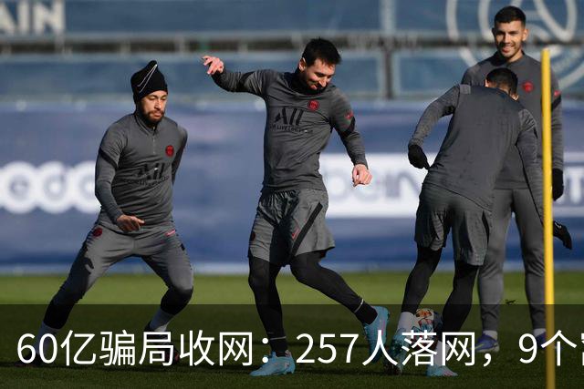 60亿骗局收网：257人落网，9个窝点被端